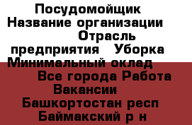 Посудомойщик › Название организации ­ Maxi › Отрасль предприятия ­ Уборка › Минимальный оклад ­ 25 000 - Все города Работа » Вакансии   . Башкортостан респ.,Баймакский р-н